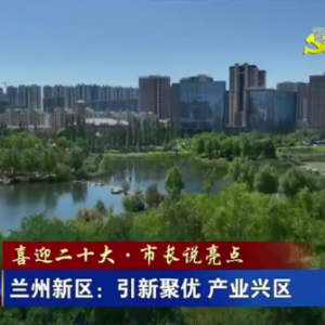 （喜迎二十大·市長說亮點）蘭州新區(qū)：引新聚優(yōu) 產(chǎn)業(yè)興區(qū)